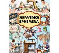 Sewing Ephemera: A Collection of 150+ High-Quality Antique Sewing Images, Dress Forms and Notions for Paper Crafters