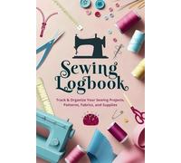 SEWING LOGBOOK: Track & Organize Your Sewing Projects, Patterns, and Fabrics: The Complete Planner for Sewing Enthusiasts to Manage Designs, ... and Crafting. Perfect Christmas Gift Idea