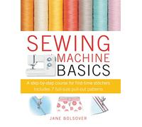 Sewing Machine Basics: A Step-by-Step Course for First-Time Stitchers
