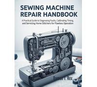 SEWING MACHINE REPAIR HANDBOOK: A PRACTICAL GUIDE TO DIAGNOSING FAULTS, CALIBRATING TIMING, AND SERVICING HOME STITCHERS FOR FLAWLESS OPERATION (DIY ... HOMEOWNERS, TECH ENTHUSIASTS, AND GARDENERS)