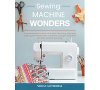 Sewing Machine Wonders: A comprehensive book to master stitching skills and craft stylish handmade creations through easy step by step creative learning