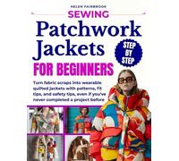 Sewing Patchwork Jackets for Beginners: A Step-by-Step Guide to Turn Fabric Scraps into Wearable Quilted Jackets with Patterns, Fit Guidance, and Confidence Even If Youve Never Finished a Project