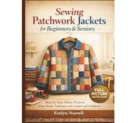 Sewing Patchwork Jackets for Beginners and seniors: Step-by-step fabric projects using simple techniques with comfort and confidence