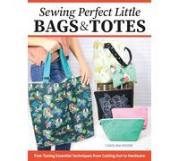 Sewing Perfect Little Bags and Totes: Fine-Tuning Essential Techniques from Cutting Out to Hardware