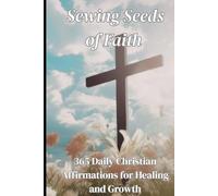 Sewing Seeds Of Faith: 365 Daily Christian Affirmations for Healing and Growth