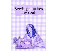 Sewing Soothes My Soul: A Sewing Journal where you can write, sketch and enjoy!