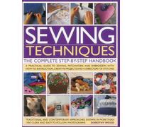 Sewing Techniques the Complete Step-by-step Handbook: The Complete Step-by-Step Handbook: A Practical Guide to Sewing, Patchwork and Embroidery, With ... Creative Projects and a Directory of Stitches