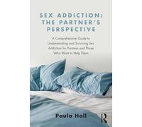 Sex Addiction: The Partner's Perspective: The Partner’s Perspective: A Comprehensive Guide to Understanding and Surviving Sex Addiction For Partners and Those Who Want to Help Them