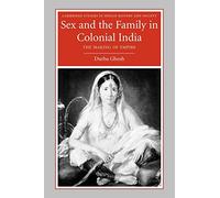 Sex and the Family in Colonial India: The Making of Empire: 13 (Cambridge Studies in Indian History and Society, Series Number 13)