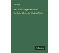 Sex. Aurelii Propertii Carmina.: The Elegies of Propertius With English Notes