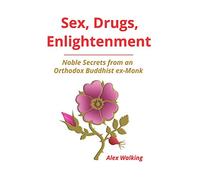 Sex, Drugs, Enlightenment: Noble Secrets from an Orthodox Buddhist ex-Monk