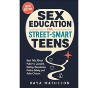Sex Education for Street-Smart Teens: Real Talk About Puberty, Consent, Dating, Boundaries, Online Safety, and Safer Choices