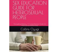 SEX EDUCATION GUIDE FOR HETEROSEXUAL PEOPLE: Navigating Intimacy: A Comprehensive Guide for Heterosexual Relationships