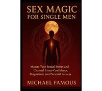 SEX MAGIC FOR SINGLE MEN: Master Your Sexual Power and Channel It into Confidence, Magnetism, and Personal Success: 1 (SEX MAGIC: Awaken, Attract, Ascend)