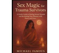 SEX MAGIC FOR TRAUMA SURVIVORS: A Gentle Guide to Healing Sexual Wounds and Reclaiming Your Pleasure with Power and Grace (SEX MAGIC: Awaken, Attract, Ascend)
