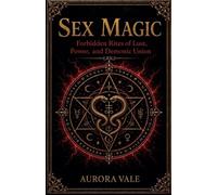 Sex Magic: Forbidden Rites of Lust, Power, and Demonic Union: 5 (Black Magic)