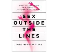 Sex Outside the Lines: Authentic Sexuality in a Sexually Dysfunctional Culture