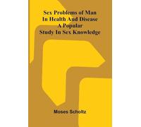 Sex problems of man in health and disease: a popular study in sex knowledge