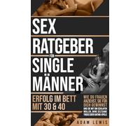 Sex-Ratgeber für Single-Männer Erfolg im Bett mit 30 & 40: Wie du Frauen anziehst, sie für dich gewinnst und sie mit dir schlafen wollen, ohne ... oder Dating-Spiele (Sex-ratgeber für Männer)