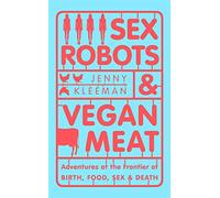 Sex Robots & Vegan Meat: Adventures at the Frontier of Birth, Food, Sex & Death