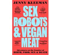 Sex Robots & Vegan Meat: Adventures at the Frontier of Birth, Food, Sex & Death