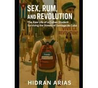 Sex, Rum, and Revolution: The Raw Life of a Cuban Student Surviving the Streets of Santiago de Cuba