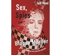 Sex , Spies and Bloody Murder: Selected Tales from Scotland’s Underbelly , Vol 1.