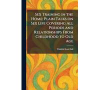 Sex Training in the Home: Plain Talks on Sex Life Covering All Periods and Relationships From Childhood to Old Age