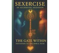 Sexercise - An Accidental Ascension: The Gate Within - Initiation to the Spiral Path: 1 (Sexercise the Complete Compendium)