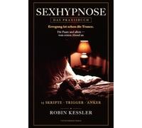 Sexhypnose: Das Praxisbuch: Direkte erotische Hypnose für Paare und allein: 15 Trance-Skripte, Trigger-Worte und Anker fürs Schlafzimmer - vom ersten Abend an