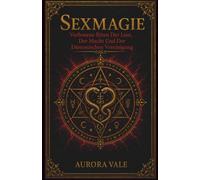 Sexmagie: Verbotene Riten Der Lust, Der Macht Und Der Dämonischen Vereinigung (Die Reihe Schwarze Magie)