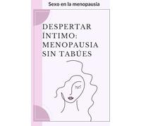 Sexo en la menopausia. Aumenta tu libido en esta etapa.: Despertar Íntimo, Menopausia Sin Tabúes.