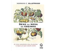 Sexo Na Mesa Da Cozinha. A Vida Amorosa Das Plantas E Aquilo Que Voce Come (Em Portugues do Brasil)