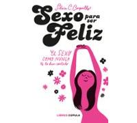 Sexo para ser feliz: El sexo como nunca te lo han contado (Salud y bienestar)