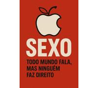 SEXO - Todo mundo fala, mas ninguém faz direito: Um ensaio provocativo sobre tabus, mitos e verdades da sexualidade