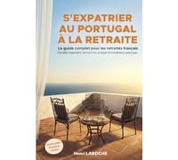 S'expatrier au Portugal à la retraite : Le guide complet pour les retraités français: Fiscalité, logement, démarches, budget et installation pas à pas