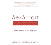 Sexsmart: How Your Childhood Shaped Your Sexual Life And What To Do About It: How Your Childhood Shaped Your Sexual Life and What to Do About It: Transform your sexuality