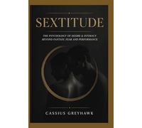 SEXTITUDE: THE PSYCHOLOGY OF DESIRE & INTIMACY BEYOND FANTASY, FEAR AND PERFORMANCE