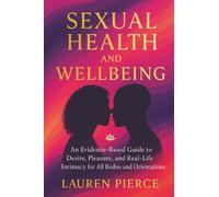 Sexual Health and Wellbeing: An Evidence-Based Guide to Desire, Pleasure, and Real-Life Intimacy for All Bodies and Orientations