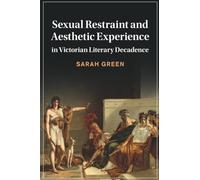 Sexual Restraint and Aesthetic Experience in Victorian Literary Decadence: 142 (Cambridge Studies in Nineteenth-Century Literature and Culture, Series Number 142)