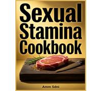 Sexual Stamina Cookbook: 100+ Natural Recipes to Boost Libido, Testosterone, and Performance in the Bedroom