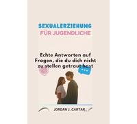 SEXUALERZIEHUNG FÜR JUGENDLICHE: Echte Antworten auf Fragen, die du dich nicht zu stellen getraut hast