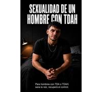 Sexualidad de un Hombre con TDAH: Para hombres con TDA o TDAH: sana la raíz, recuperá el control.