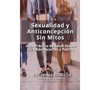 Sexualidad y Anticoncepción Sin Mitos: Guía Práctica de Salud Sexual para Adolescentes y Padres