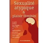Sexualité atypique & plaisir féminin: Le guide pratique pour femmes TDAH, TSA ou hypersensibles qui veulent se reconnecter à leur corps sans pression