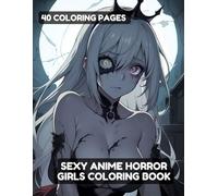 Sexy Anime Horror Girls Coloring Book For Adults: 40 Extremely Hot, Creepy and Naughty Girls (Sexy Anime Coloring Books For Adults)
