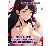 Sexy Anime Valentines Girls Coloring Book For Adults: 40 Extremely Hot and Naughty Girls (Sexy Anime Coloring Books For Adults)