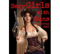Sexy Girls With Guns Coloring Book: Hot Attitude Coloring Pages featuring Sensual Armed Beauties for Adults for Stress Relief and Bold Creativity