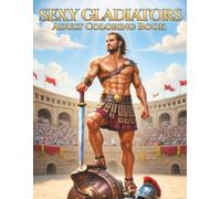 Sexy Gladiators: An Adult Fantasy Coloring Book of Muscular Roman Warriors, Powerful Gladiators, Bold Line Art, and Epic Masculine Strength (Rugged & Legendary: Adult Coloring Series)