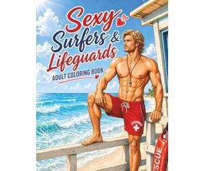 Sexy Surfers & Lifeguards: An Adult Coloring Book of Shirtless Surfers & Muscular Lifeguards - A Beachside Escape of Strong, Handsome Men (Rugged & Legendary: Adult Coloring Series)